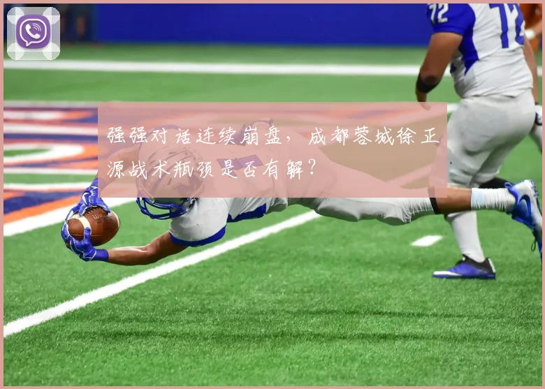 强强对话连续崩盘，成都蓉城徐正源战术瓶颈是否有解？