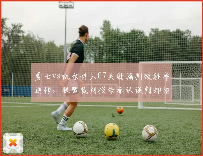 勇士vs凯尔特人G7关键漏判致胜率逆转,联盟裁判报告承认误判却拒改结果